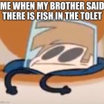 Eddsworld meme | ME WHEN MY BROTHER SAID THERE IS FISH IN THE TOLET | image tagged in eddsworld meme | made w/ Imgflip meme maker