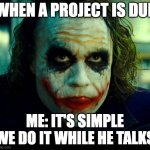 Chaotic work | WHEN A PROJECT IS DUE; ME: IT'S SIMPLE WE DO IT WHILE HE TALKS | image tagged in joker it's simple we kill the batman,chaos,heath ledger,school,work | made w/ Imgflip meme maker