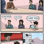 Boardroom Meeting Suggestion Meme | TELL ME WHAT YOU LIKE I LIKE DOGS I LIKE PEARS I LIKE YOU | image tagged in memes,boardroom meeting suggestion | made w/ Imgflip meme maker