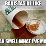 Starbucks baristas smell | BARISTAS BE LIKE; I CAN SMELL WHAT I'VE MADE. | image tagged in starbucks coffee | made w/ Imgflip meme maker