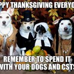 Happy Thanksgiving  | HAPPY THANKSGIVING EVERYONE; REMEMBER TO SPEND IT WITH YOUR DOGS AND CATS | image tagged in happy thanksgiving | made w/ Imgflip meme maker