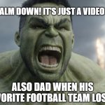 Raging Hulk | DAD: CALM DOWN! IT'S JUST A VIDEO GAME! ALSO DAD WHEN HIS FAVORITE FOOTBALL TEAM LOSES: | image tagged in raging hulk,memes | made w/ Imgflip meme maker