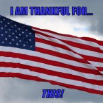 America | I AM THANKFUL FOR... THIS! | image tagged in patriotic,american flag,america,freedom,thanksgiving,christmas | made w/ Imgflip meme maker