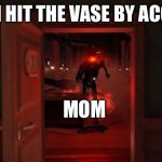 fax | WHEN I HIT THE VASE BY ACCIDENT; MOM | image tagged in seek chase | made w/ Imgflip meme maker
