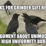 I just wanted to know the time | ASKS FOR GRINDER GIFT RECS; ARGUMENT ABOUT UNIMODAL VS HIGH UNIFORMITY BURRS | image tagged in i just wanted to know the time | made w/ Imgflip meme maker