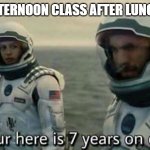Post lunch lag | EVERY AFTERNOON CLASS AFTER LUNCH IS LIKE | image tagged in interstellar 7 years | made w/ Imgflip meme maker