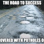 potholes | THE ROAD TO SUCCESS; IS COVERED WITH POTHOLES OF VS | image tagged in potholes,work | made w/ Imgflip meme maker