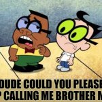 DUDE! | DUDE COULD YOU PLEASE STOP CALLING ME BROTHER MAN? | image tagged in billy and mandy,stop | made w/ Imgflip meme maker