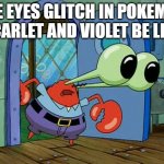 the weirdest one | THE EYES GLITCH IN POKEMON SCARLET AND VIOLET BE LIKE | image tagged in mr krabs staring,pokemon memes,pokemon,nintendo,nintendo switch,glitch | made w/ Imgflip meme maker