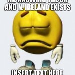 Sad emoji | ME KNOWING THE UK AND N. IRELAND EXISTS; INSERT TEXT HERE | image tagged in sad emoji boi | made w/ Imgflip meme maker