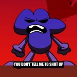 Pov Me When My Parents Tell Me To Shut Up | YOU DON'T TELL ME TO SHUT UP | image tagged in bfb i am next level mad,shut up,bfb,parents | made w/ Imgflip meme maker