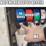 Clever Title here | THE OG IS BETTER! NO! THE REBOOT IS BETTER; OG SERIES; REBOOT; ME | image tagged in both taps | made w/ Imgflip meme maker
