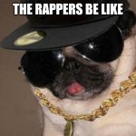 No joke. Just true | THE RAPPERS BE LIKE | image tagged in gangster pug | made w/ Imgflip meme maker