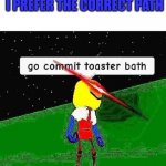 Toaster Bath Poetry | ROSES ARE RED; I PREFER THE CORRECT PATH | image tagged in go commit toaster bath,rhymes,roses are red | made w/ Imgflip meme maker