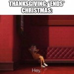 Every time | THANKSGIVING: *ENDS*
CHRISTMAS: | image tagged in hey,vector,thanksgiving,christmas | made w/ Imgflip meme maker