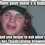 Got to be more careful | When your mom's a hippy; And you forgot to ask what's in her Thanksgiving brownies | image tagged in too stoned to give a friend a ride,memes,hippy,brownies,thanksgiving | made w/ Imgflip meme maker