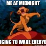 memes | ME AT MIDNIGHT; SINGING TO WAKE EVERYONE | image tagged in i just can't wait to be king | made w/ Imgflip meme maker