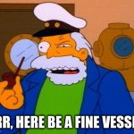 Arr, here be a fine vessel | ARR, HERE BE A FINE VESSEL! | image tagged in simpsons captain | made w/ Imgflip meme maker