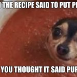 Pupper | WHEN THE RECIPE SAID TO PUT PEPPER; BUT YOU THOUGHT IT SAID PUPPER | image tagged in dog sauce,pupper,sauce | made w/ Imgflip meme maker