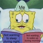 So weird, right ? | Me; Not wanting to sleep during night; Not wanting to wake up during morning | image tagged in spongebob reading,sleep | made w/ Imgflip meme maker
