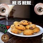 him | HE IS HERE | image tagged in cookies | made w/ Imgflip meme maker