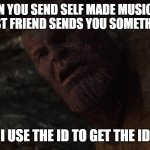 i used the stones to destroy the stones | WHEN YOU SEND SELF MADE MUSIC AND THE ARTIST FRIEND SENDS YOU SOMETHING BACK; I USE THE ID TO GET THE ID | image tagged in i used the stones to destroy the stones | made w/ Imgflip meme maker