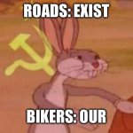 communist bugs bunny | ROADS: EXIST; BIKERS: OUR | image tagged in communist bugs bunny | made w/ Imgflip meme maker