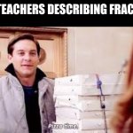 Pizza Time | MATH TEACHERS DESCRIBING FRACTIONS: | image tagged in pizza time | made w/ Imgflip meme maker