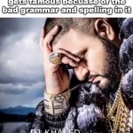 . | When your meme only gets famous becuase of the bad grammar and spelling in it | image tagged in suffering from success | made w/ Imgflip meme maker
