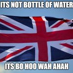 British Flag | ITS NOT BOTTLE OF WATER; ITS BO HOO WAH AHAH | image tagged in british flag | made w/ Imgflip meme maker