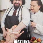 X | JUST LIKE THE X WIFE | image tagged in chef stuffing turkey | made w/ Imgflip meme maker