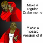 I MADE THIS AND I WORKED SO HARD ON IT | Make a regular Drake meme; Make a mosaic version of it | image tagged in mosaic drake | made w/ Imgflip meme maker