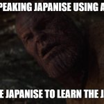 i used the stones to destroy the stones | ME SPEAKING JAPANISE USING ANIME; I USE THE JAPANISE TO LEARN THE JAPANISE | image tagged in i used the stones to destroy the stones | made w/ Imgflip meme maker