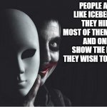 People are like icebergs, they hide most of themselves and only show the part they will to share | PEOPLE ARE LIKE ICEBERGS, THEY HIDE MOST OF THEMSELVES  AND ONLY SHOW THE PART THEY WISH TO SHARE. | image tagged in evil soul clown hiding behind mask jpp,evil,clown,mask,personality,psychology | made w/ Imgflip meme maker