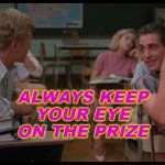 Always keep your eye on the prize | ALWAYS KEEP
YOUR EYE
ON THE PRIZE | image tagged in mischief | made w/ Imgflip meme maker