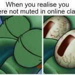 Happened to me once, got depressed. | When you realise you were not muted in online class | image tagged in squidward,memes | made w/ Imgflip meme maker