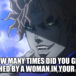 How many times has a woman touched you in your life? | HOW MANY TIMES DID YOU GET TOUCHED BY A WOMAN IN YOUR LIFE? | image tagged in how many slices of bread have you eaten | made w/ Imgflip meme maker