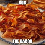 Imagine being that lonely to be friends with a bacon | BOB; THE BACON | image tagged in bacon | made w/ Imgflip meme maker