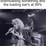 It goes so smoothly until the last few numbers, then it's the speed of snail! | When you're downloading something and the loading bar's at 99% | image tagged in whoa we're halfway there | made w/ Imgflip meme maker