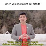 Today we will learn how to deal maximum emotional damage | When you spot a bot in Fortnite | image tagged in today we will learn how to deal maximum emotional damage | made w/ Imgflip meme maker