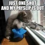 CatSniper | JUST ONE SHOT AND MY PAYSLIP IS OUT | image tagged in catsniper | made w/ Imgflip meme maker