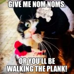 Pirate Kitty | GIVE ME NOM NOMS. OR YOU’LL BE WALKING THE PLANK! | image tagged in pirate kitty | made w/ Imgflip meme maker