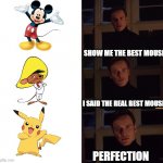 #mickeymouseisoverratedaf | SHOW ME THE BEST MOUSE I SAID THE REAL BEST MOUSE PERFECTION | image tagged in perfection,pikachu,mickey mouse,pokemon,disney,looney tunes | made w/ Imgflip meme maker