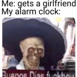 alarm clock | Me: gets a girlfriend
My alarm clock: | image tagged in buenos dias skeleton,girlfriend,me,alarm clock | made w/ Imgflip meme maker