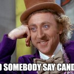 did somebody say candy? | DID SOMEBODY SAY CANDY? | image tagged in big willy wonka tell me again | made w/ Imgflip meme maker
