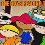 tos | ME AND THE BOYS READING THE TOS. | image tagged in kids next door,me and the boys | made w/ Imgflip meme maker