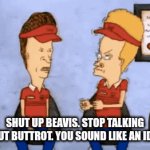 Beavis Buttrot | SHUT UP BEAVIS. STOP TALKING ABOUT BUTTROT. YOU SOUND LIKE AN IDIOT. | image tagged in gifs,funny memes | made w/ Imgflip video-to-gif maker