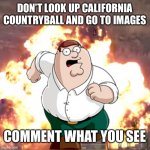 DONT DO IT | DON’T LOOK UP CALIFORNIA COUNTRYBALL AND GO TO IMAGES COMMENT WHAT YOU SEE | image tagged in peter g telling you not to do something | made w/ Imgflip meme maker