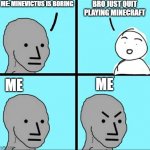 me in minecraft be like | ME: MINEVICTUS IS BORING; BRO JUST QUIT PLAYING MINECRAFT; ME; ME | image tagged in angry npc meme | made w/ Imgflip meme maker