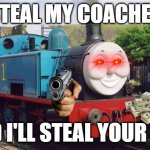 Cursed TTTE Image | STEAL MY COACHES; AND I'LL STEAL YOUR LIFE | image tagged in thomas the tank engine | made w/ Imgflip meme maker
